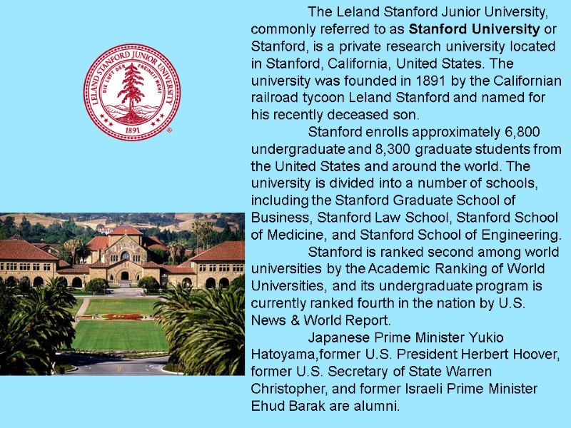The Leland Stanford Junior University, commonly referred to as Stanford University or Stanford, is
